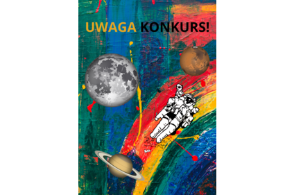 Plakat - w nagłówku duży napis - UWAGA KONKURS!. Tło plakatu rózne kolory farb, na plakacie luźno rozmieszczone planety oraz astronauta